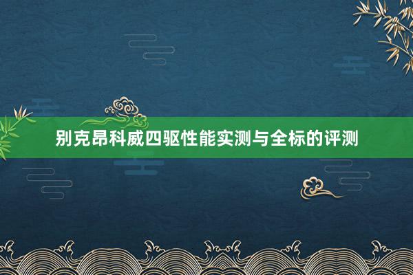 别克昂科威四驱性能实测与全标的评测